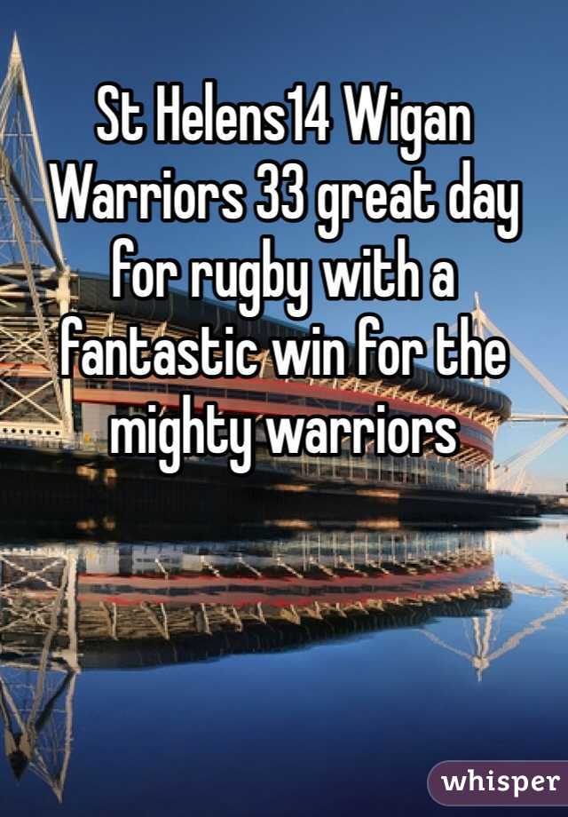 
St Helens14 Wigan
Warriors 33 great day for rugby with a fantastic win for the mighty warriors 
