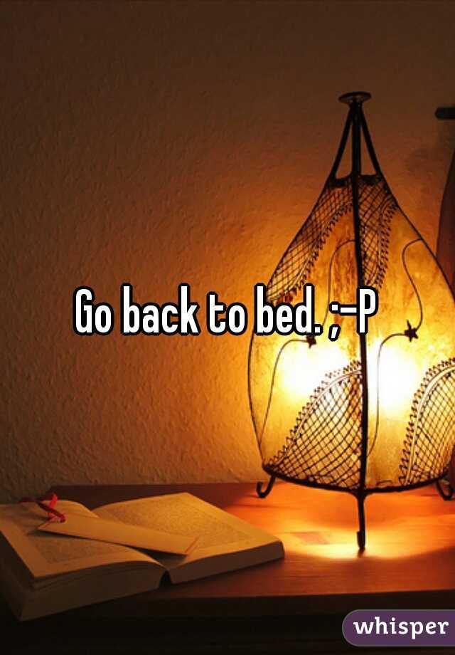 Go back to bed. ;-P