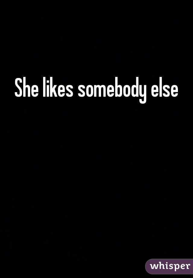 She likes somebody else 