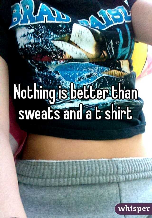 Nothing is better than sweats and a t shirt 