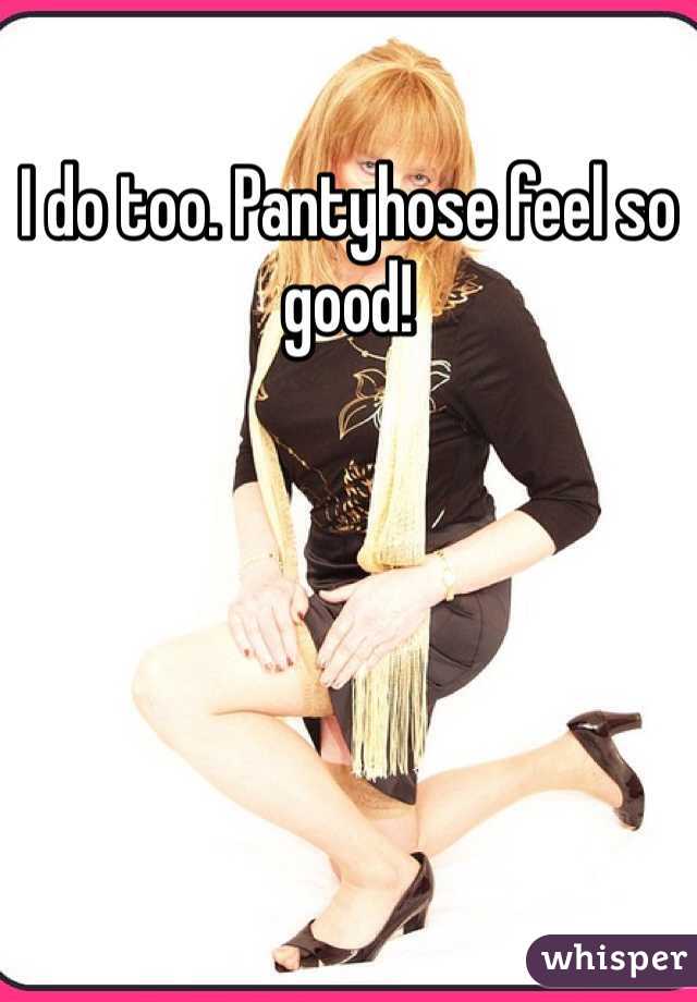 I do too. Pantyhose feel so good!