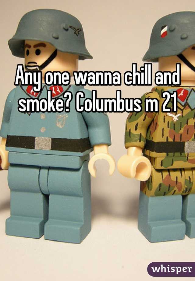 Any one wanna chill and smoke? Columbus m 21