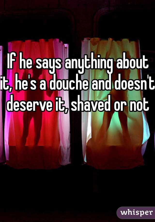 If he says anything about it, he's a douche and doesn't deserve it, shaved or not