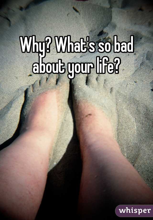 Why? What's so bad about your life?