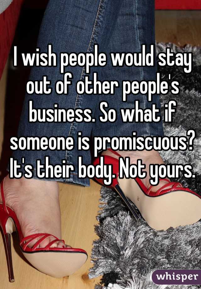 I wish people would stay out of other people's business. So what if someone is promiscuous? It's their body. Not yours.