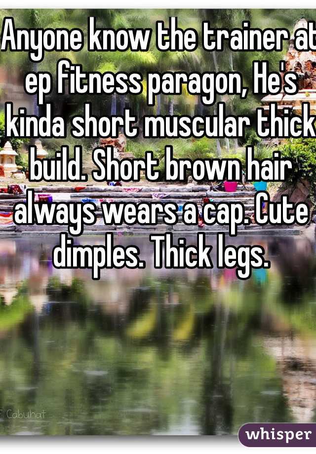 Anyone know the trainer at ep fitness paragon, He's kinda short muscular thick build. Short brown hair always wears a cap. Cute dimples. Thick legs.