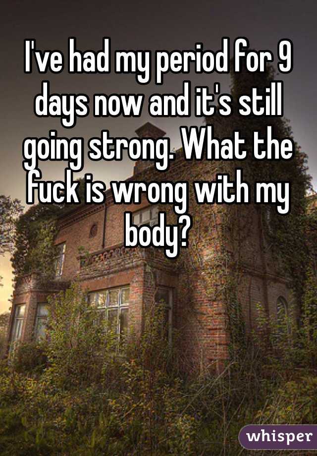 I've had my period for 9 days now and it's still going strong. What the fuck is wrong with my body?