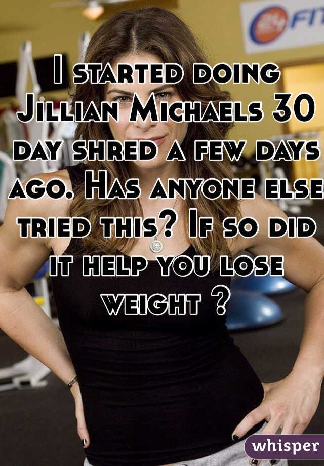 I started doing Jillian Michaels 30 day shred a few days ago. Has anyone else tried this? If so did it help you lose weight ?