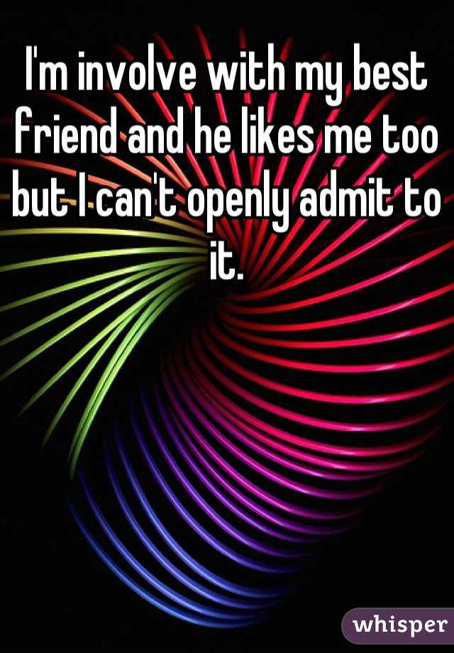 I'm involve with my best friend and he likes me too but I can't openly admit to it.