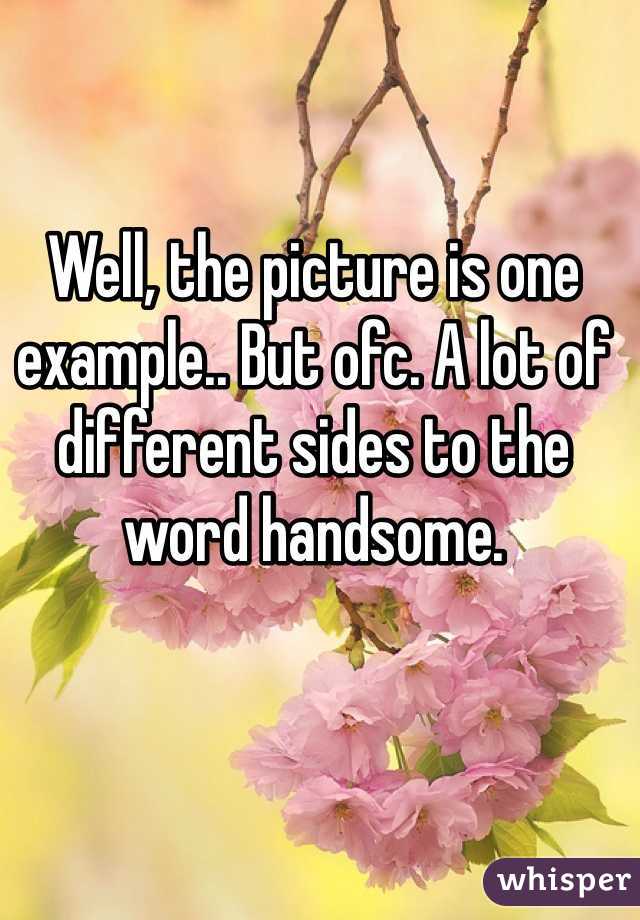 Well, the picture is one example.. But ofc. A lot of different sides to the word handsome.