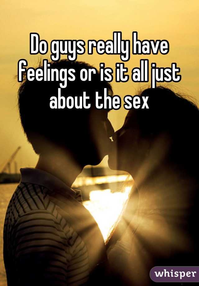 Do guys really have feelings or is it all just about the sex