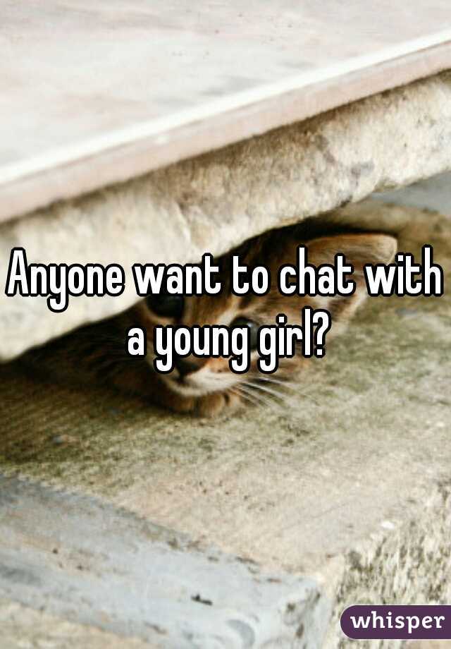 Anyone want to chat with a young girl?