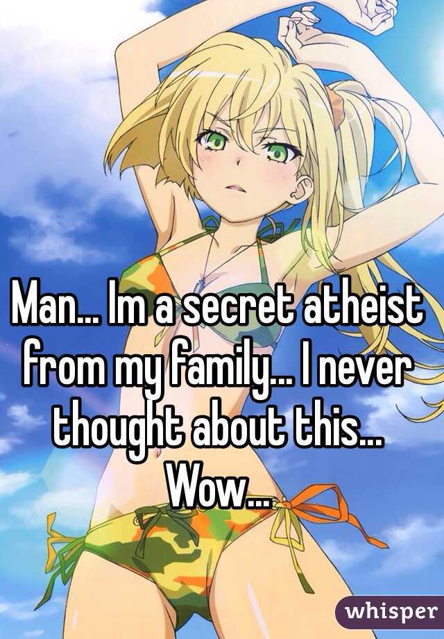 Man... Im a secret atheist from my family... I never thought about this... Wow... 