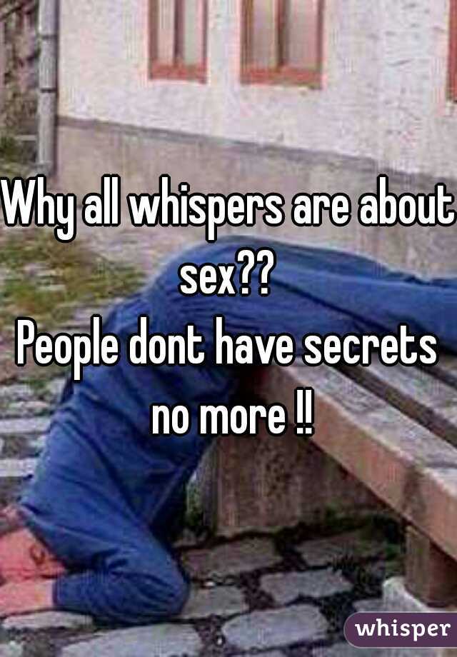 Why all whispers are about sex?? 
People dont have secrets no more !!