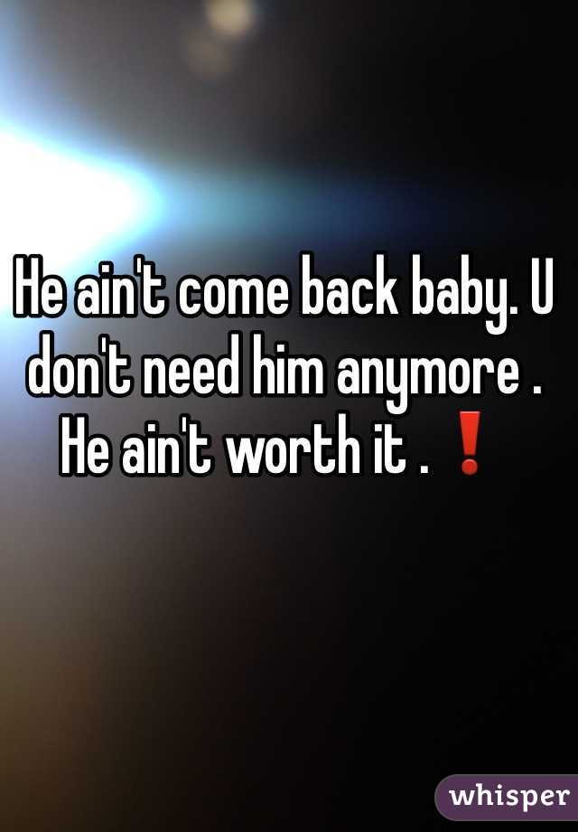 He ain't come back baby. U don't need him anymore . He ain't worth it .❗️