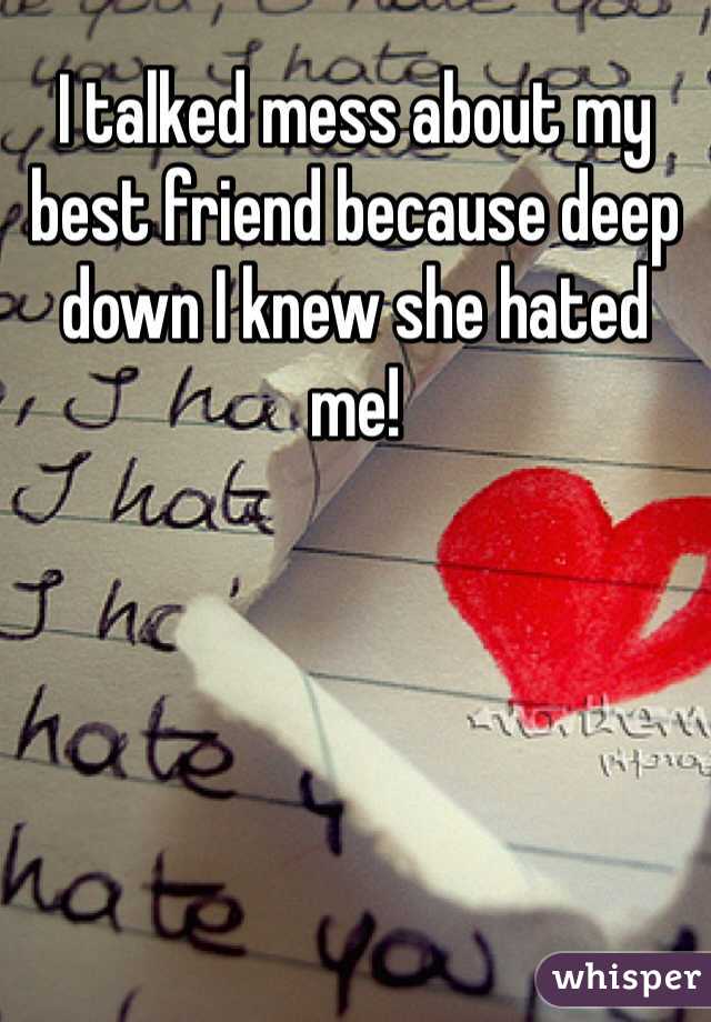 I talked mess about my best friend because deep down I knew she hated me!