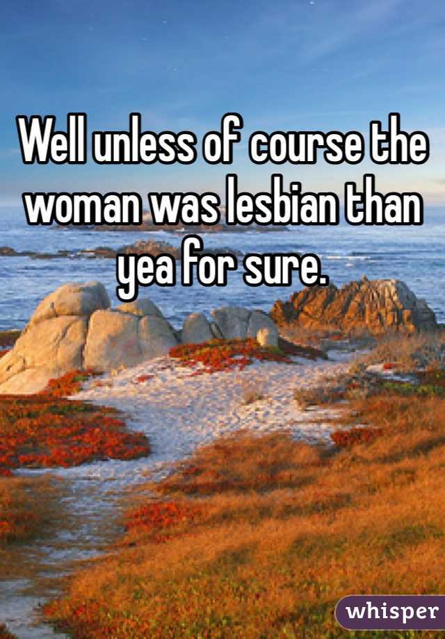 Well unless of course the woman was lesbian than yea for sure. 
