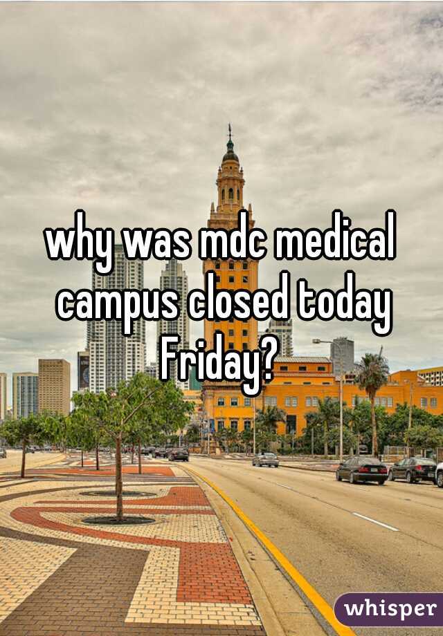 why was mdc medical campus closed today Friday? 