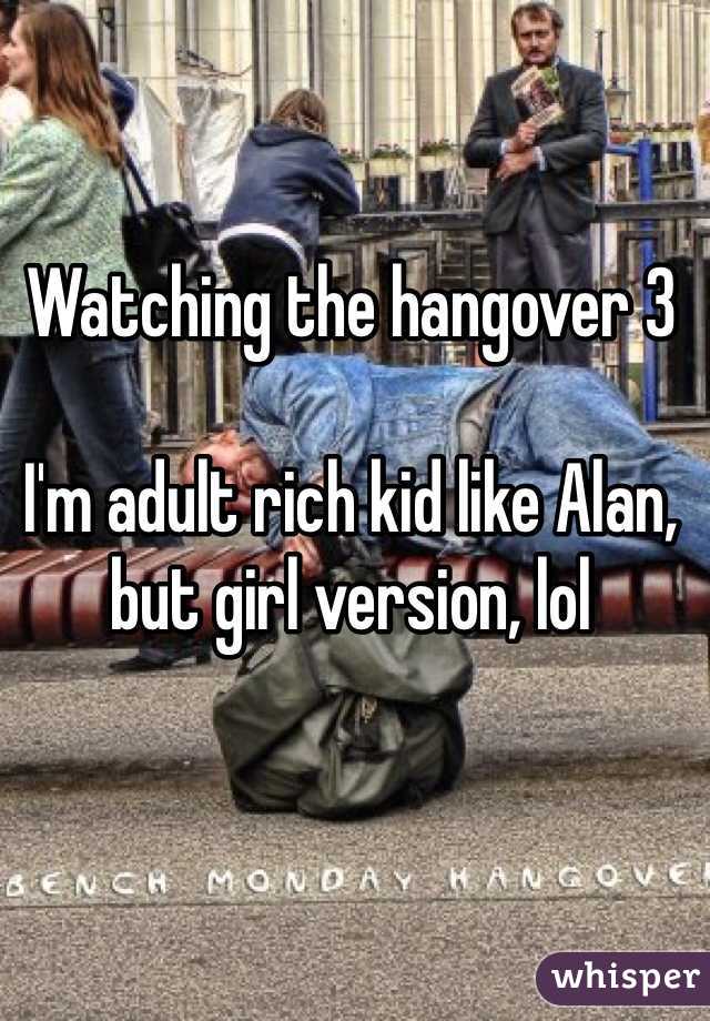 Watching the hangover 3

I'm adult rich kid like Alan, but girl version, lol