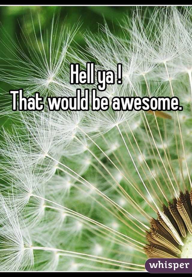 Hell ya !  
That would be awesome. 