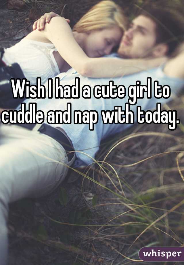 Wish I had a cute girl to cuddle and nap with today. 