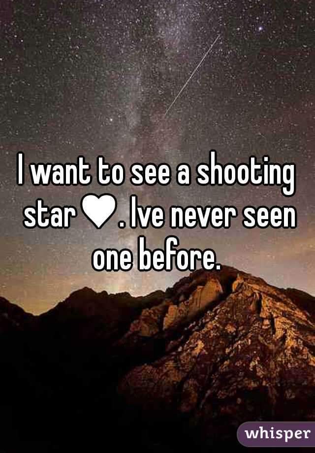 I want to see a shooting star♥. Ive never seen one before. 