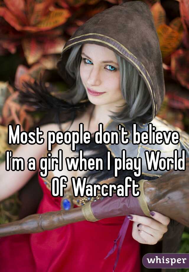 Most people don't believe I'm a girl when I play World Of Warcraft