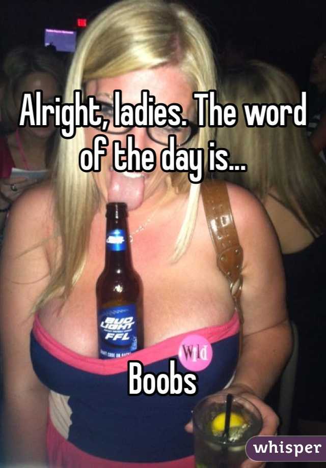 

Alright, ladies. The word of the day is...




Boobs