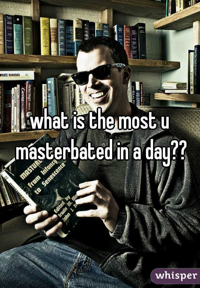 what is the most u masterbated in a day??