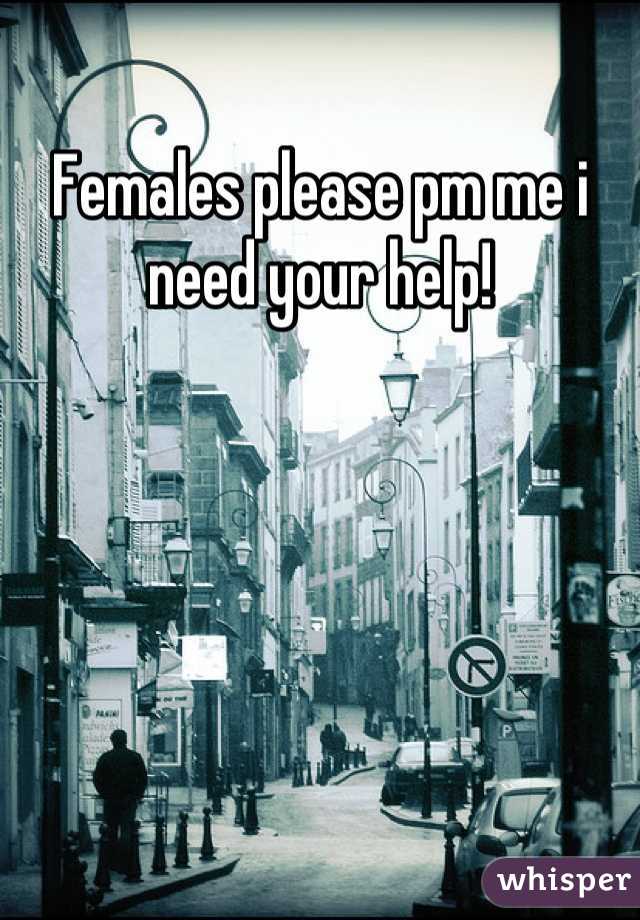 Females please pm me i need your help!