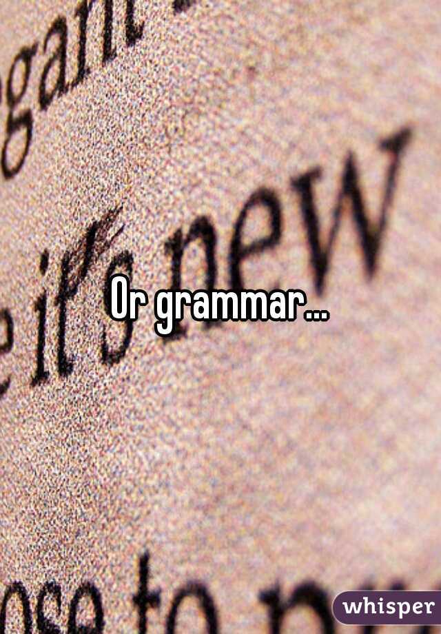 Or grammar...