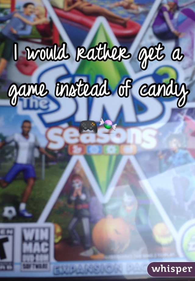 I would rather get a game instead of candy 🎮🍬