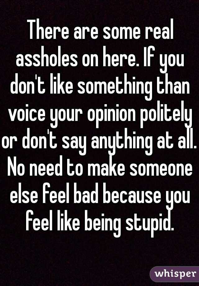 There are some real assholes on here. If you don't like something than voice your opinion politely or don't say anything at all. No need to make someone else feel bad because you feel like being stupid.