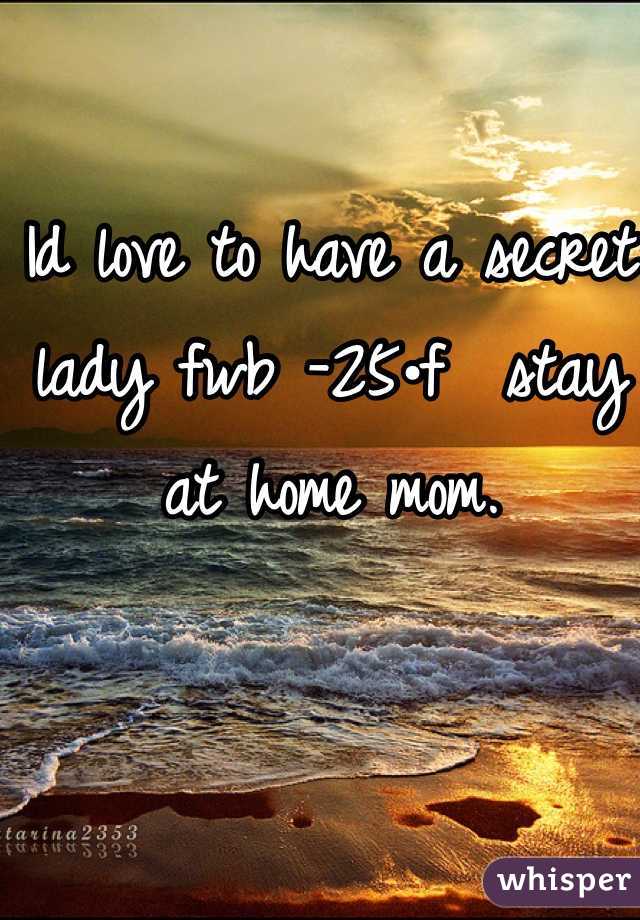 Id love to have a secret lady fwb -25•f  stay at home mom. 