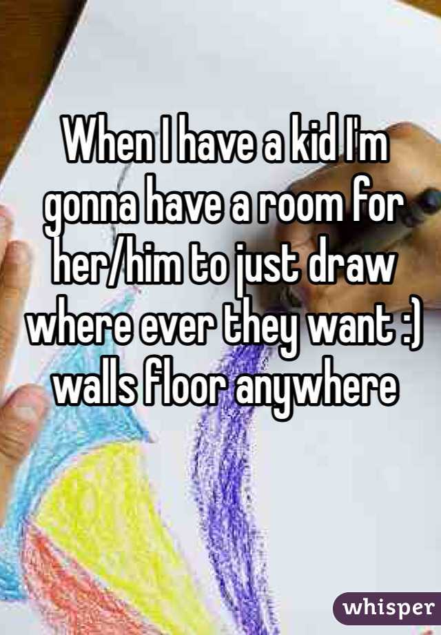 When I have a kid I'm gonna have a room for her/him to just draw where ever they want :) walls floor anywhere 