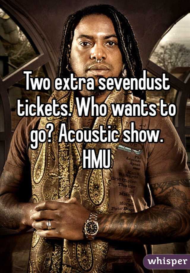 Two extra sevendust tickets. Who wants to go? Acoustic show. 
HMU