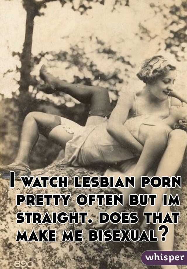 I watch lesbian porn pretty often but im straight. does that make me bisexual?  