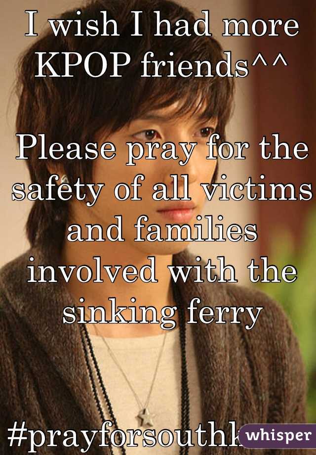 I wish I had more KPOP friends^^ 

Please pray for the safety of all victims and families involved with the sinking ferry 


#prayforsouthkoreanferry