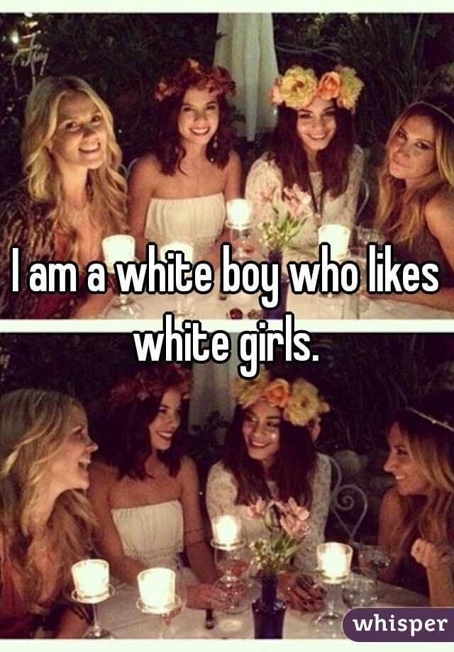 I am a white boy who likes white girls. 