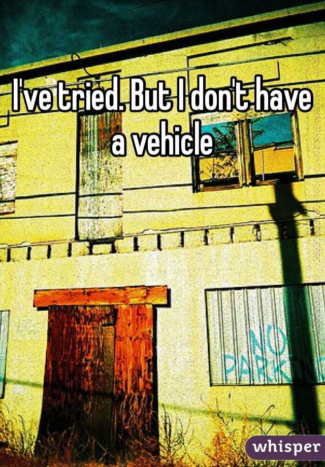 I've tried. But I don't have a vehicle 