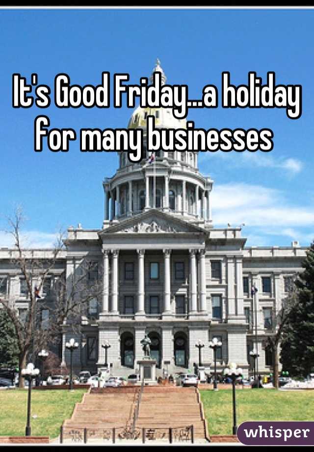 It's Good Friday...a holiday for many businesses 