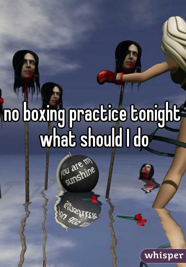 no boxing practice tonight what should I do