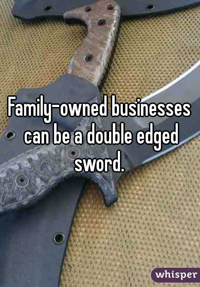 Family-owned businesses can be a double edged sword. 
