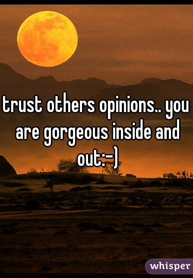trust others opinions.. you are gorgeous inside and out:-)