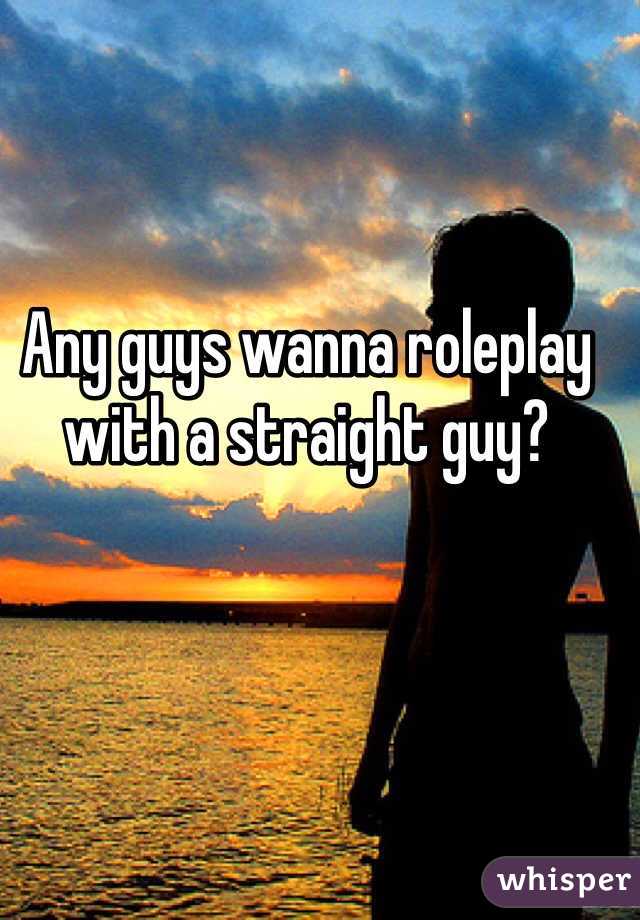 Any guys wanna roleplay with a straight guy?