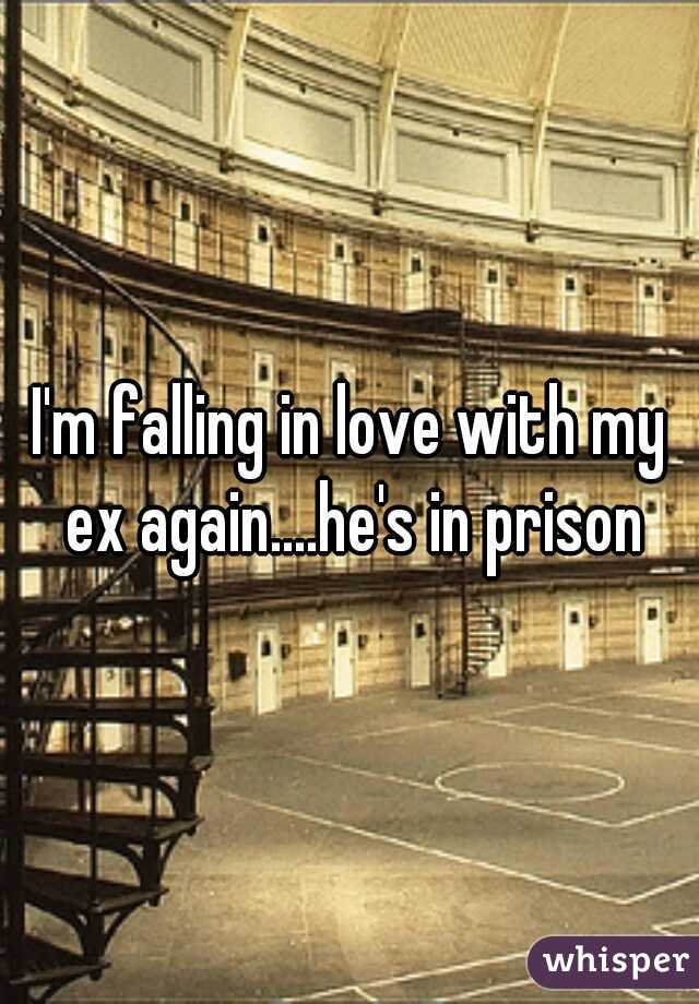 I'm falling in love with my ex again....he's in prison