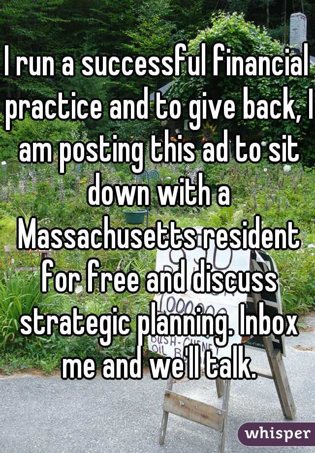 I run a successful financial practice and to give back, I am posting this ad to sit down with a Massachusetts resident for free and discuss strategic planning. Inbox me and we'll talk.