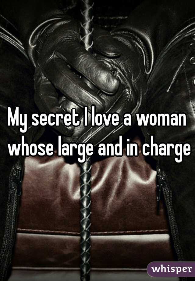 My secret I love a woman whose large and in charge