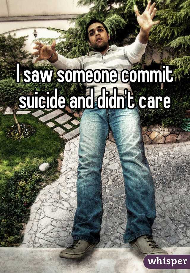 I saw someone commit suicide and didn't care 