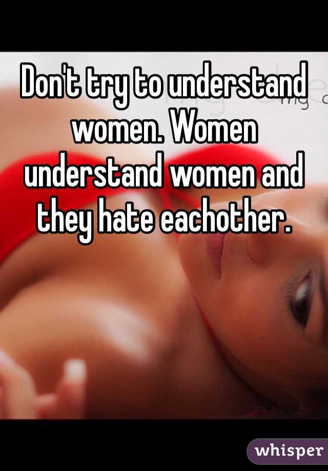 Don't try to understand women. Women understand women and they hate eachother.